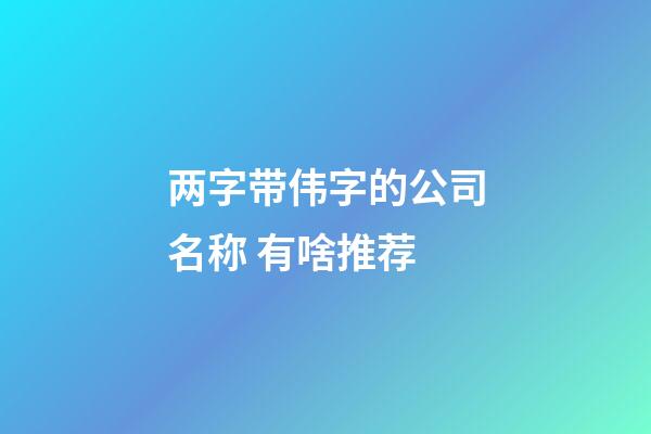 两字带伟字的公司名称 有啥推荐-第1张-公司起名-玄机派